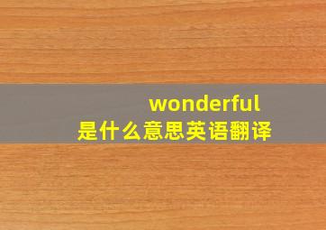 wonderful 是什么意思英语翻译